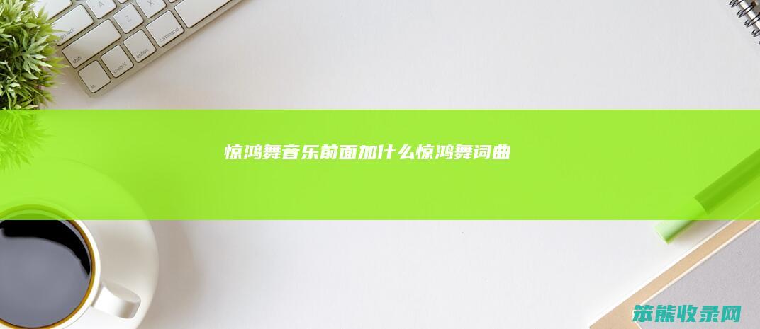 惊鸿舞音乐前面加什么（惊鸿舞词曲）