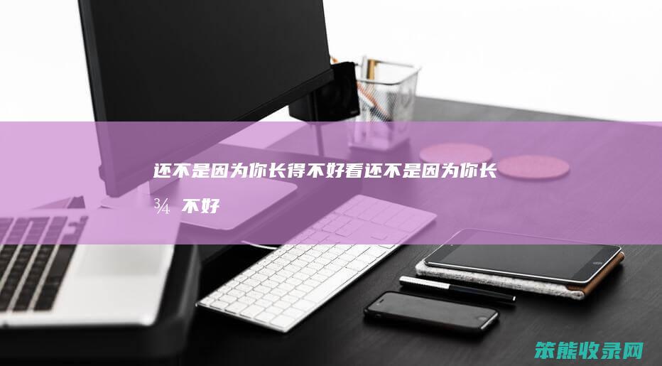 还不是因为你长得不好看（还不是因为你长得不好看bgm是什么）