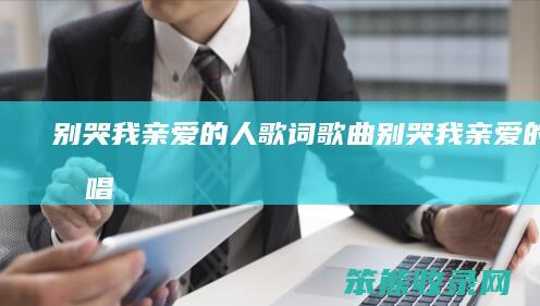 别哭我亲爱的人歌词歌曲别哭我亲爱的人原唱