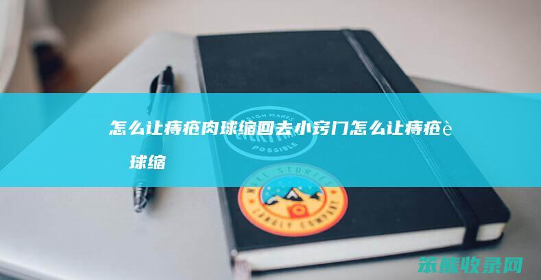 怎么让痔疮肉球缩回去小窍门（怎么让痔疮肉球缩回去小窍门）