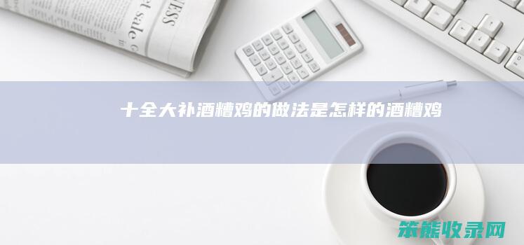 十全大补酒糟鸡的做法是怎样的（酒糟鸡）