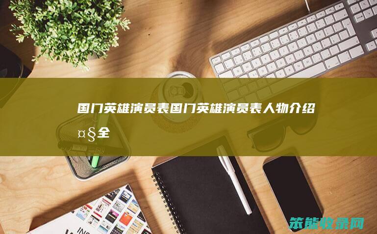 国门英雄演员表（国门英雄演员表人物介绍大全）