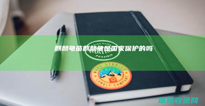 麒麟龟苗（麒麟龟是国家保护的吗）