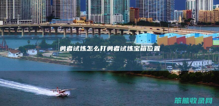 勇者试炼怎么打（勇者试炼宝箱位置）