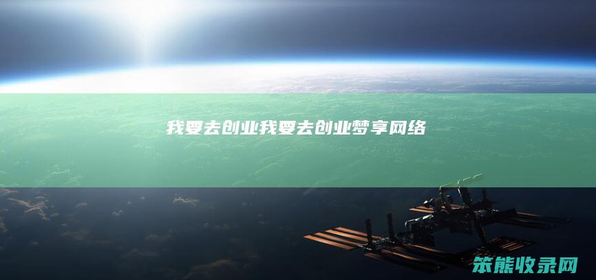 我要去创业（我要去创业梦享网络）