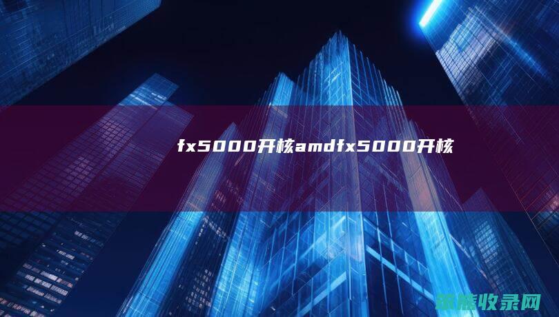 fx5000开核（amdfx5000开核）