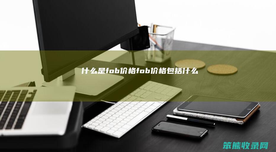 什么是fob价格（fob价格包括什么）