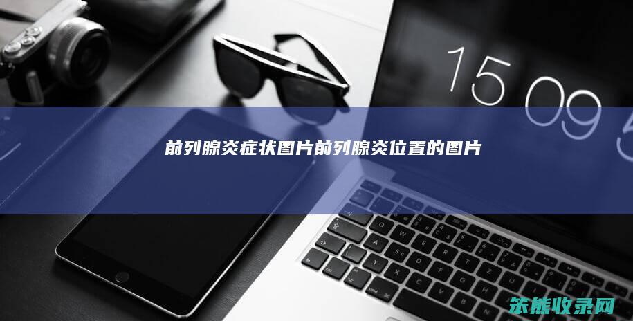 前列腺炎症状图片（前列腺炎位置的图片）