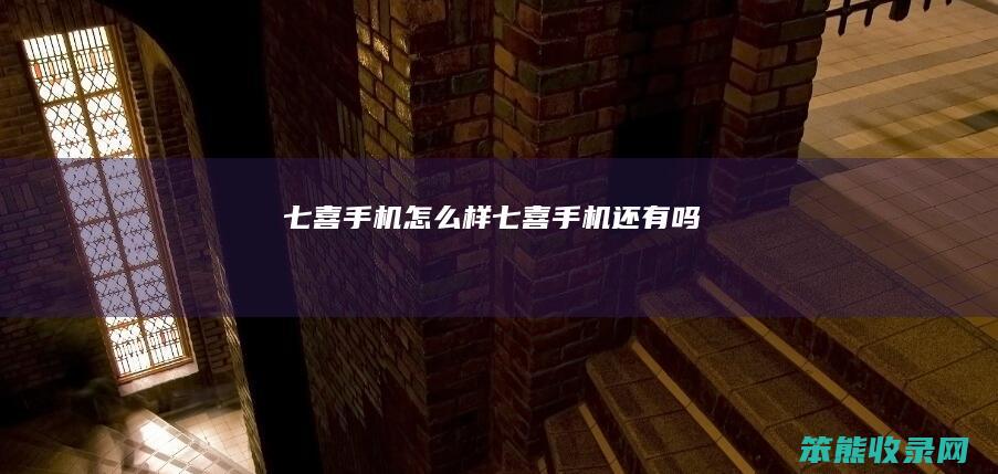 七喜手机怎么样（七喜手机还有吗）