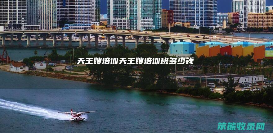 天王嫂培训（天王嫂培训班多少钱）