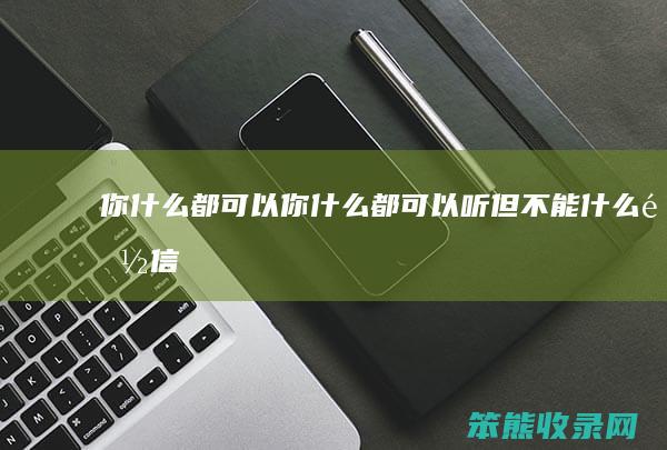 你什么都可以（你什么都可以听但不能什么都信）
