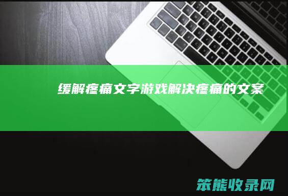 缓解疼痛文字游戏（解决疼痛的文案）