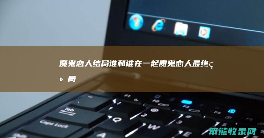 魔鬼恋人结局谁和谁在一起（魔鬼恋人最终结局）