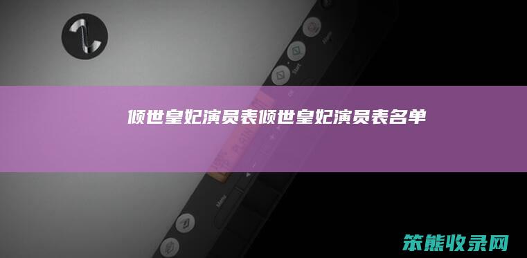 倾世皇妃演员表（倾世皇妃演员表名单）