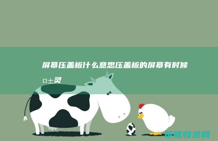 屏幕压盖板什么意思（压盖板的屏幕有时候失灵）