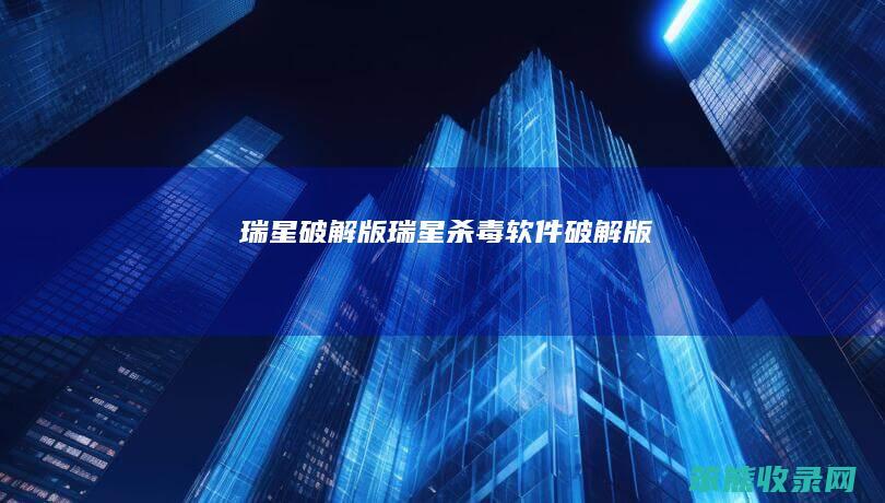 瑞星破解版（瑞星杀毒软件破解版）