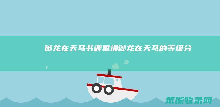 御龙在天马书哪里爆(御龙在天马的等级分布)
