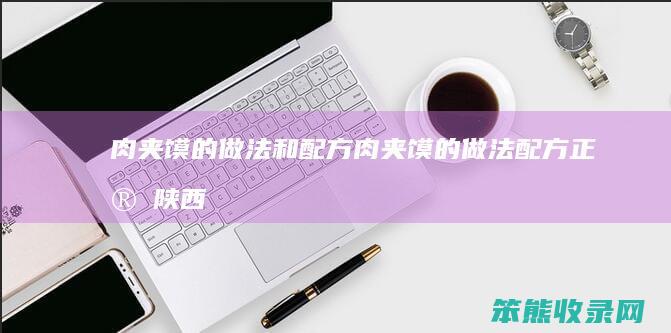 肉夹馍的做法和配方（肉夹馍的做法配方正宗陕西肉夹馍）