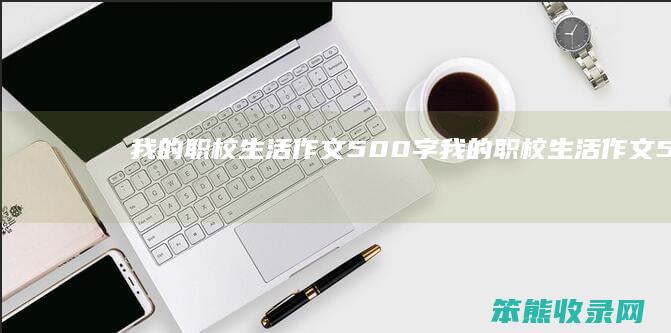 我的职校生活作文500字（我的职校生活作文500字左右）