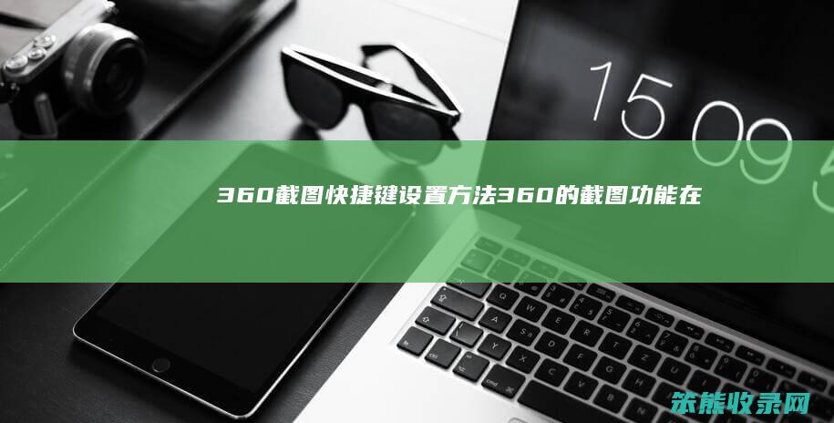 360截图快捷键设置方法（360的截图功能在哪里）