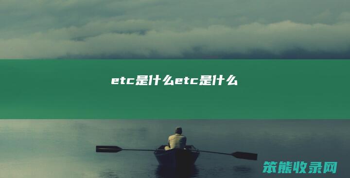 etc是什么（etc是什么）