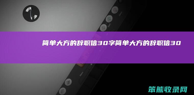 简单大方的辞职信30字（简单大方的辞职信30字在工作群）