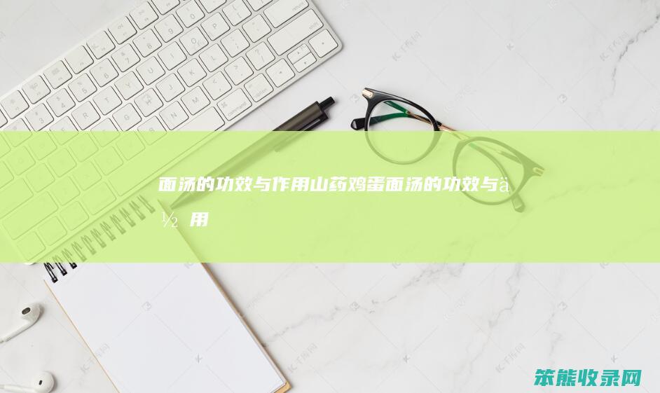 面汤的功效与作用（山药鸡蛋面汤的功效与作用）