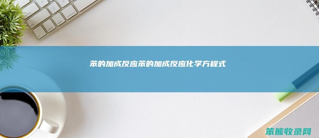 苯的加成反应（苯的加成反应化学方程式）