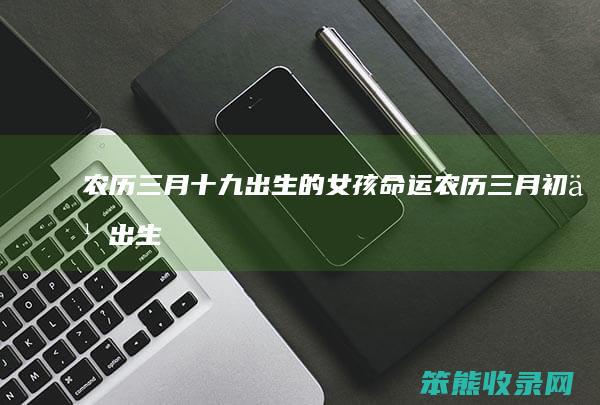 农历三月十九出生的女孩命运（农历三月初九出生的男人命运）