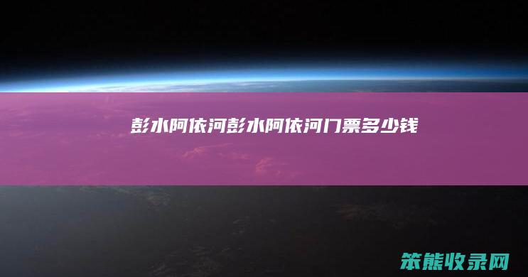 彭水阿依河（彭水阿依河门票多少钱）