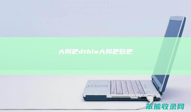大同吧dthlw（大同吧贴吧）