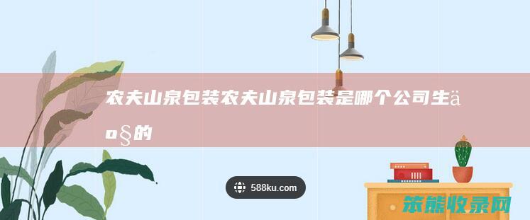 农夫山泉包装（农夫山泉包装是哪个公司生产的）