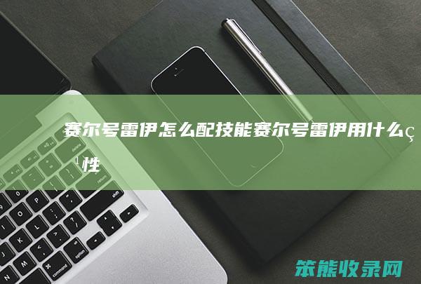 赛尔号雷伊怎么配技能（赛尔号雷伊用什么特性）