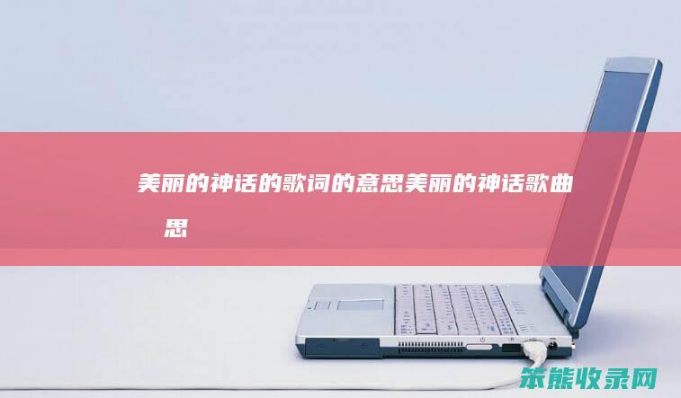 美丽的神话的歌词的意思（美丽的神话歌曲意思）