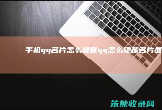 手机qq名片怎么隐藏（qq怎么隐藏名片显示的图片）