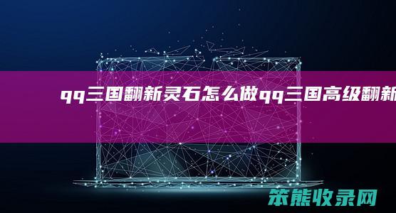 qq三国翻新灵石怎么做（qq三国高级翻新灵石多少钱一个）