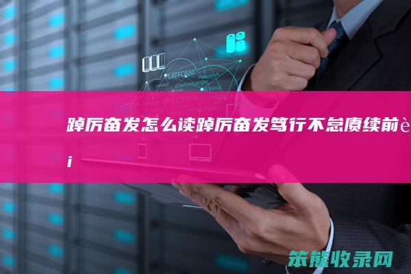踔厉奋发怎么读（踔厉奋发,笃行不怠,赓续前行,奋楫争先）