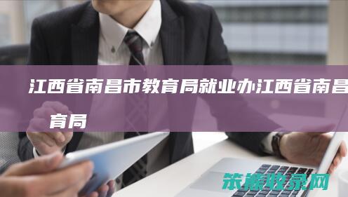 江西省南昌市教育局就业办（江西省南昌市教育局就业办电话号码）