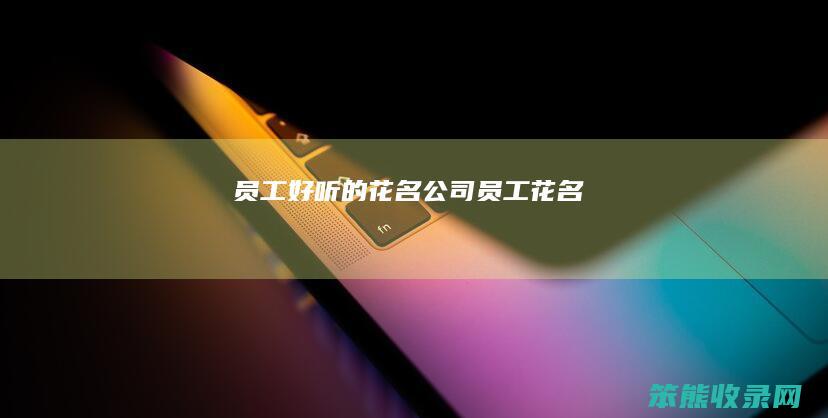 员工好听的花名（公司员工花名）
