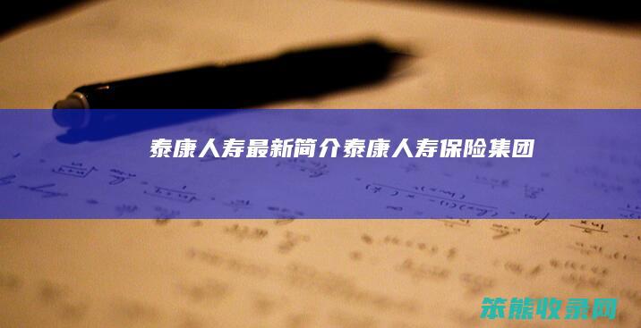 泰康人寿最新简介（泰康人寿保险集团）