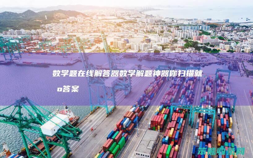 数学题在线解答器（数学解题神器你扫描就出答案）