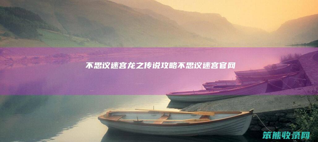 不思议迷宫龙之传说攻略（不思议迷宫官网）