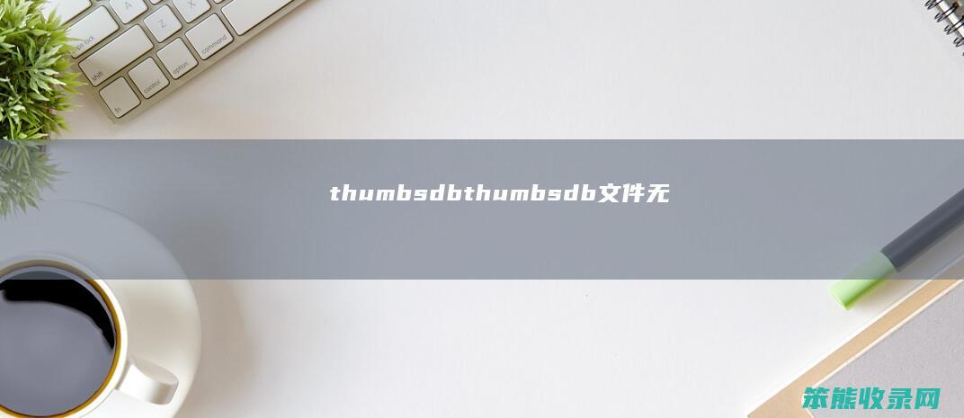 thumbs.db（thumbs.db文件无法删除）