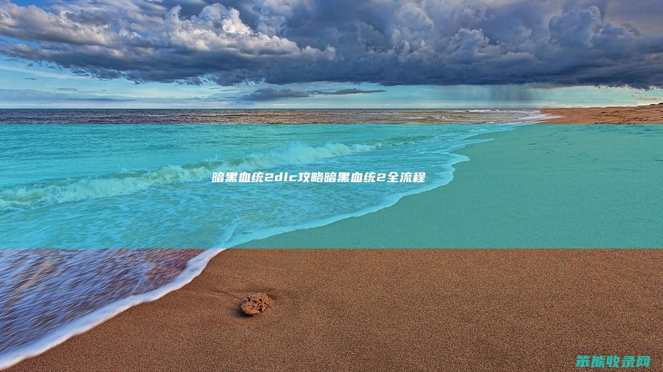 暗黑血统2dlc攻略（暗黑血统2全流程）