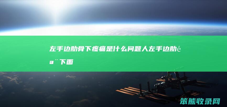 左手边肋骨下疼痛是什么问题（人左手边肋骨下面有点疼）