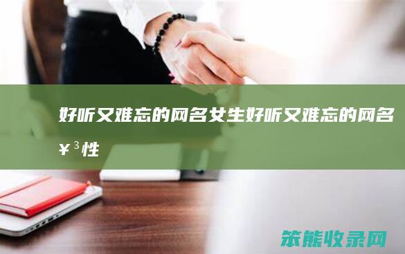 好听又难忘的网名女生（好听又难忘的网名女性）