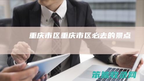 重庆市区（重庆市区必去的景点）