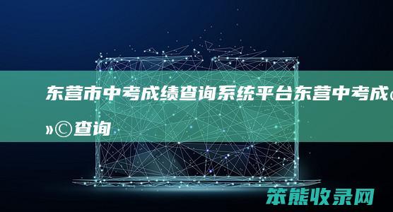 东营市中考成绩查询系统平台（东营中考成绩查询入口网站）