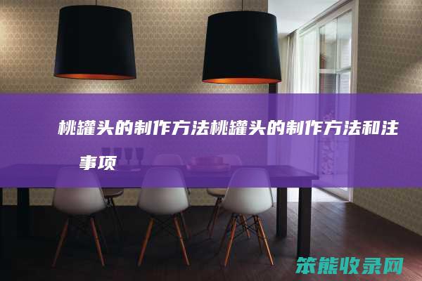 桃罐头的制作方法（桃罐头的制作方法和注意事项）