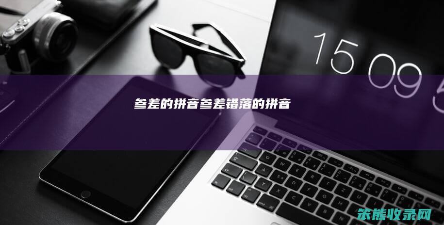 参差的拼音（参差错落的拼音）